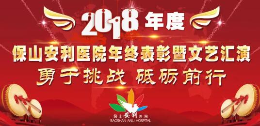 2018年度保山安利醫(yī)院年終表彰大會(huì)暨文藝匯演——勇于挑戰(zhàn)，砥礪前行